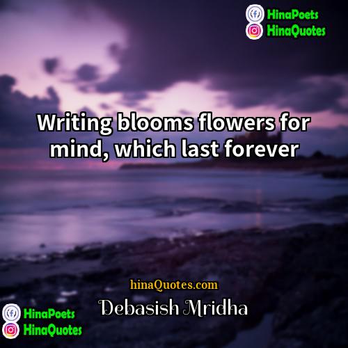 Debasish Mridha Quotes | Writing blooms flowers for mind, which last